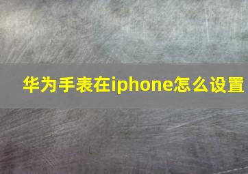 华为手表在iphone怎么设置