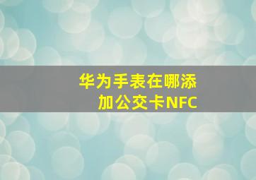 华为手表在哪添加公交卡NFC