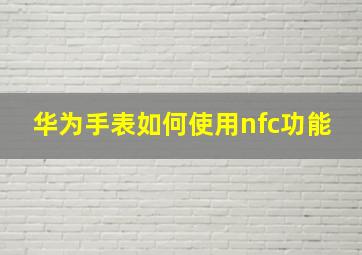 华为手表如何使用nfc功能