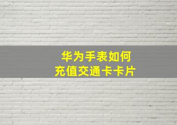 华为手表如何充值交通卡卡片