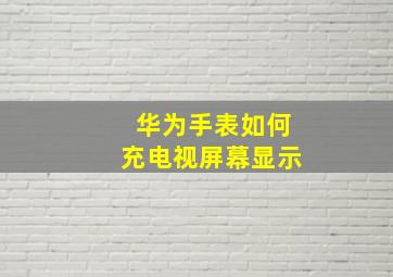 华为手表如何充电视屏幕显示