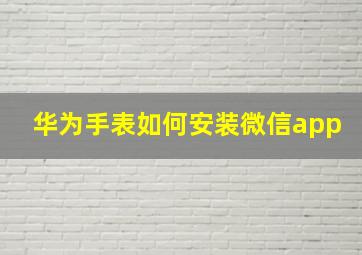 华为手表如何安装微信app