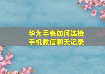 华为手表如何连接手机微信聊天记录