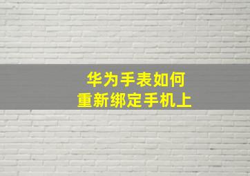 华为手表如何重新绑定手机上