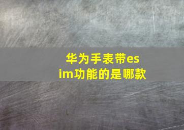 华为手表带esim功能的是哪款