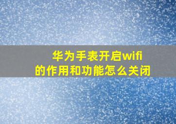 华为手表开启wifi的作用和功能怎么关闭