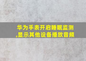 华为手表开启睡眠监测,显示其他设备播放音频