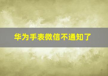 华为手表微信不通知了