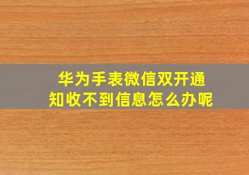 华为手表微信双开通知收不到信息怎么办呢