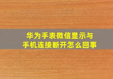 华为手表微信显示与手机连接断开怎么回事