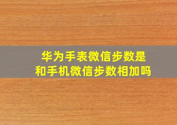 华为手表微信步数是和手机微信步数相加吗