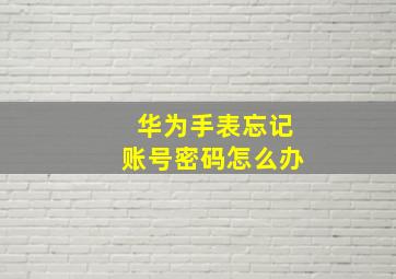 华为手表忘记账号密码怎么办