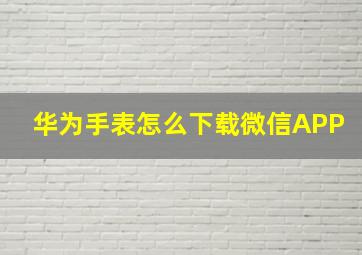 华为手表怎么下载微信APP