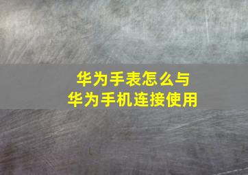 华为手表怎么与华为手机连接使用