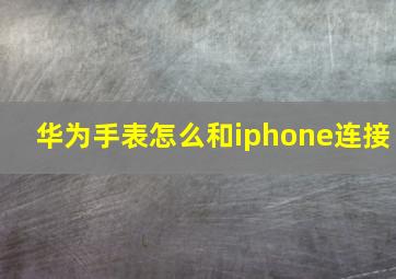 华为手表怎么和iphone连接