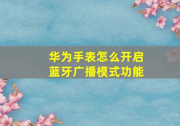 华为手表怎么开启蓝牙广播模式功能