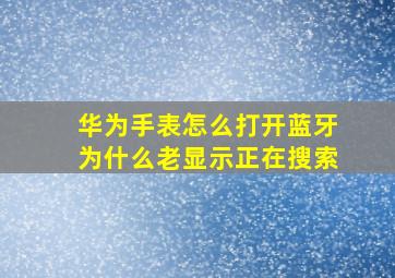 华为手表怎么打开蓝牙为什么老显示正在搜索