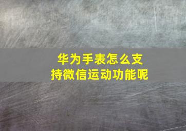 华为手表怎么支持微信运动功能呢