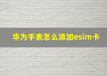 华为手表怎么添加esim卡