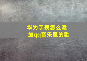 华为手表怎么添加qq音乐里的歌