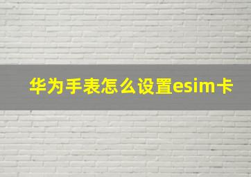 华为手表怎么设置esim卡