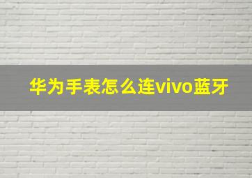 华为手表怎么连vivo蓝牙