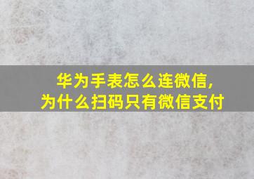 华为手表怎么连微信,为什么扫码只有微信支付