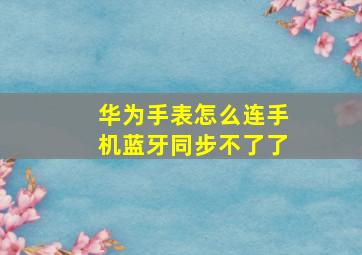 华为手表怎么连手机蓝牙同步不了了