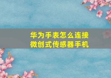 华为手表怎么连接微创式传感器手机