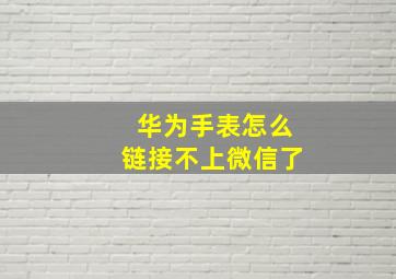 华为手表怎么链接不上微信了