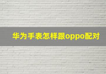 华为手表怎样跟oppo配对