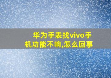 华为手表找vivo手机功能不响,怎么回事