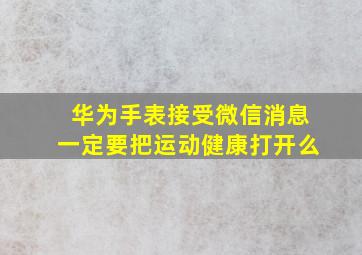 华为手表接受微信消息一定要把运动健康打开么