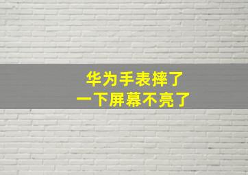 华为手表摔了一下屏幕不亮了