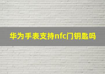 华为手表支持nfc门钥匙吗