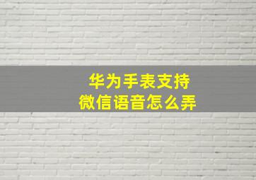 华为手表支持微信语音怎么弄