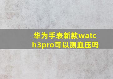 华为手表新款watch3pro可以测血压吗