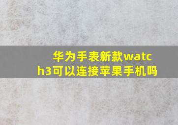 华为手表新款watch3可以连接苹果手机吗