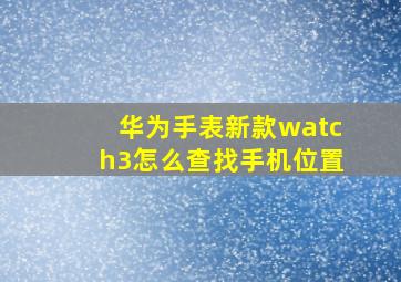 华为手表新款watch3怎么查找手机位置