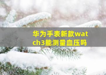 华为手表新款watch3能测量血压吗