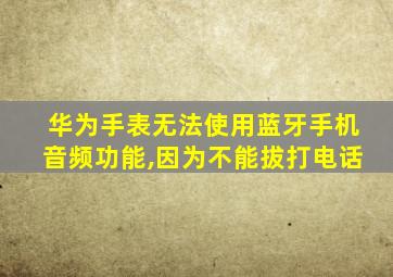 华为手表无法使用蓝牙手机音频功能,因为不能拔打电话