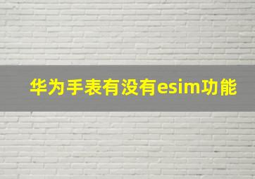 华为手表有没有esim功能