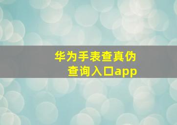 华为手表查真伪查询入口app