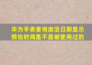 华为手表查询激活日期显示预估时间是不是被使用过的