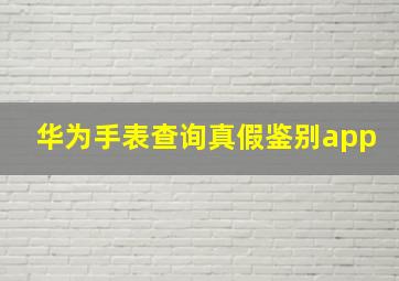 华为手表查询真假鉴别app