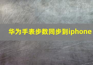 华为手表步数同步到iphone