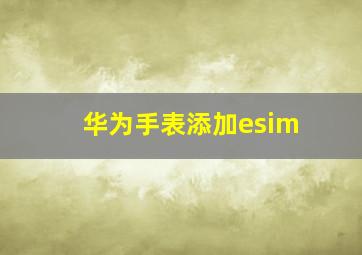 华为手表添加esim