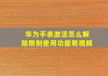 华为手表激活怎么解除限制使用功能呢视频