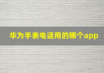 华为手表电话用的哪个app