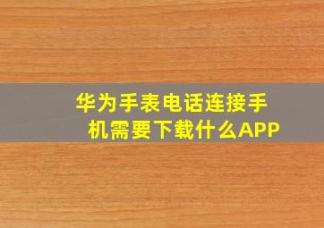 华为手表电话连接手机需要下载什么APP